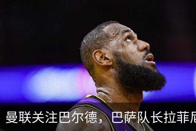 曼联关注巴尔德，巴萨队长拉菲尼亚力挺队友